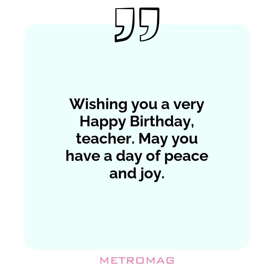Wishing you a very Happy Birthday, teacher. May you have a day of peace and joy.