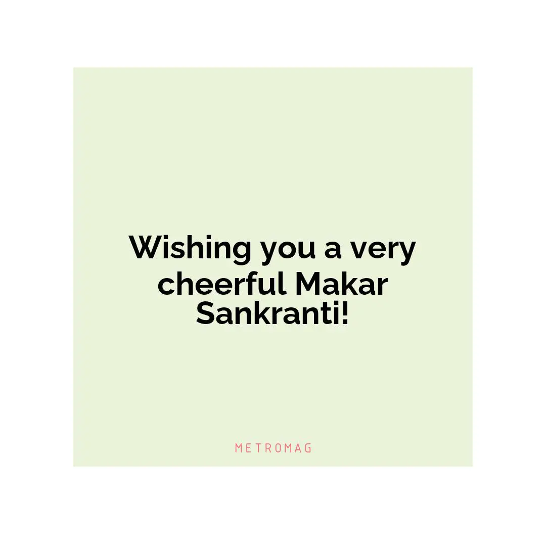 Wishing you a very cheerful Makar Sankranti!