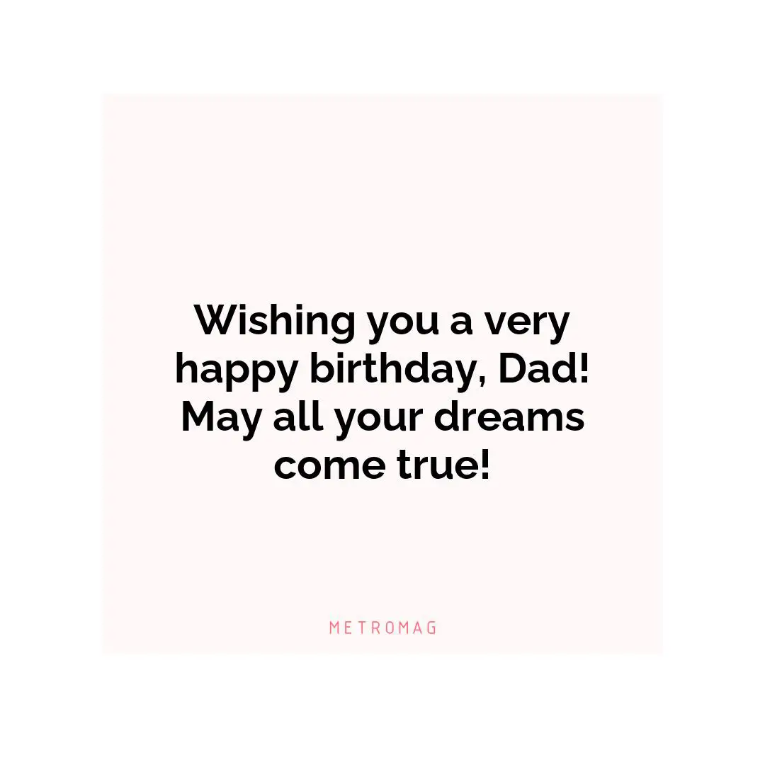 Wishing you a very happy birthday, Dad! May all your dreams come true!