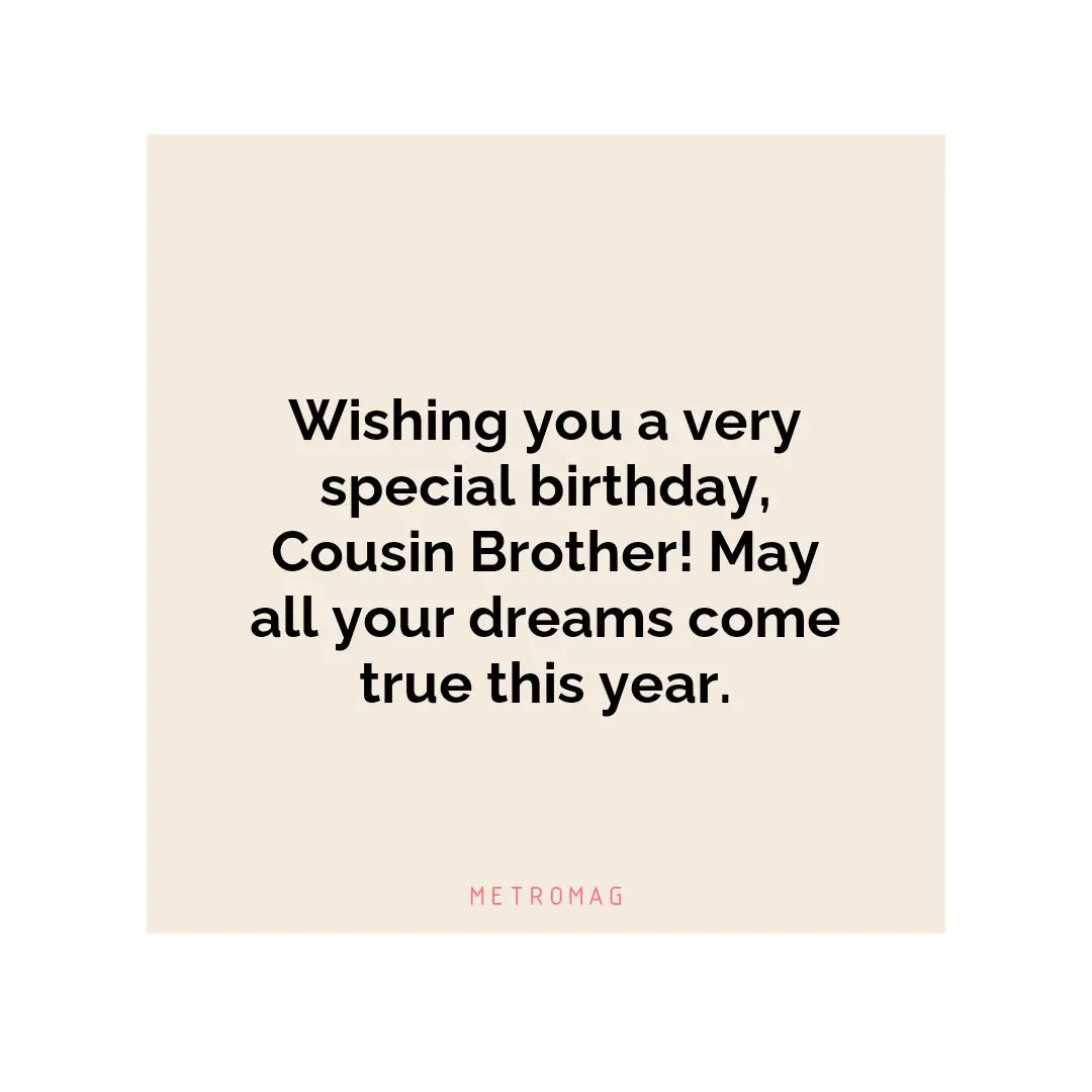 Wishing you a very special birthday, Cousin Brother! May all your dreams come true this year.