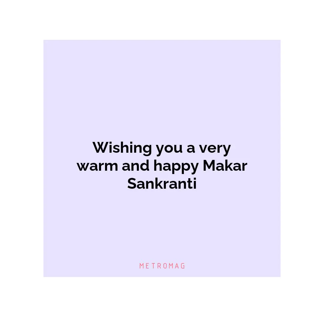 Wishing you a very warm and happy Makar Sankranti