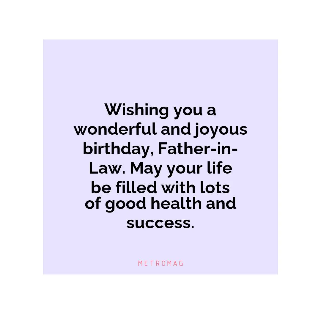 Wishing you a wonderful and joyous birthday, Father-in-Law. May your life be filled with lots of good health and success.