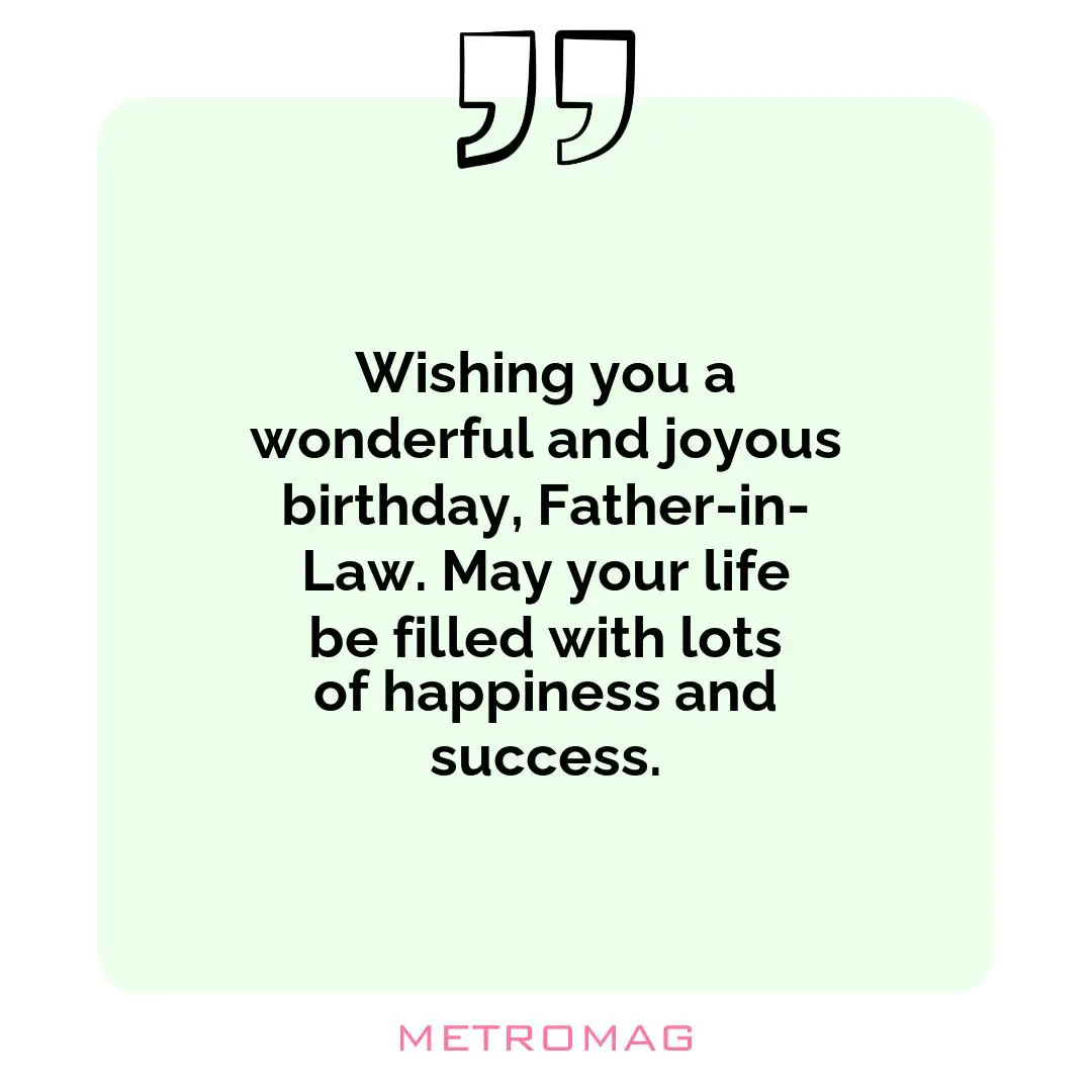 Wishing you a wonderful and joyous birthday, Father-in-Law. May your life be filled with lots of happiness and success.