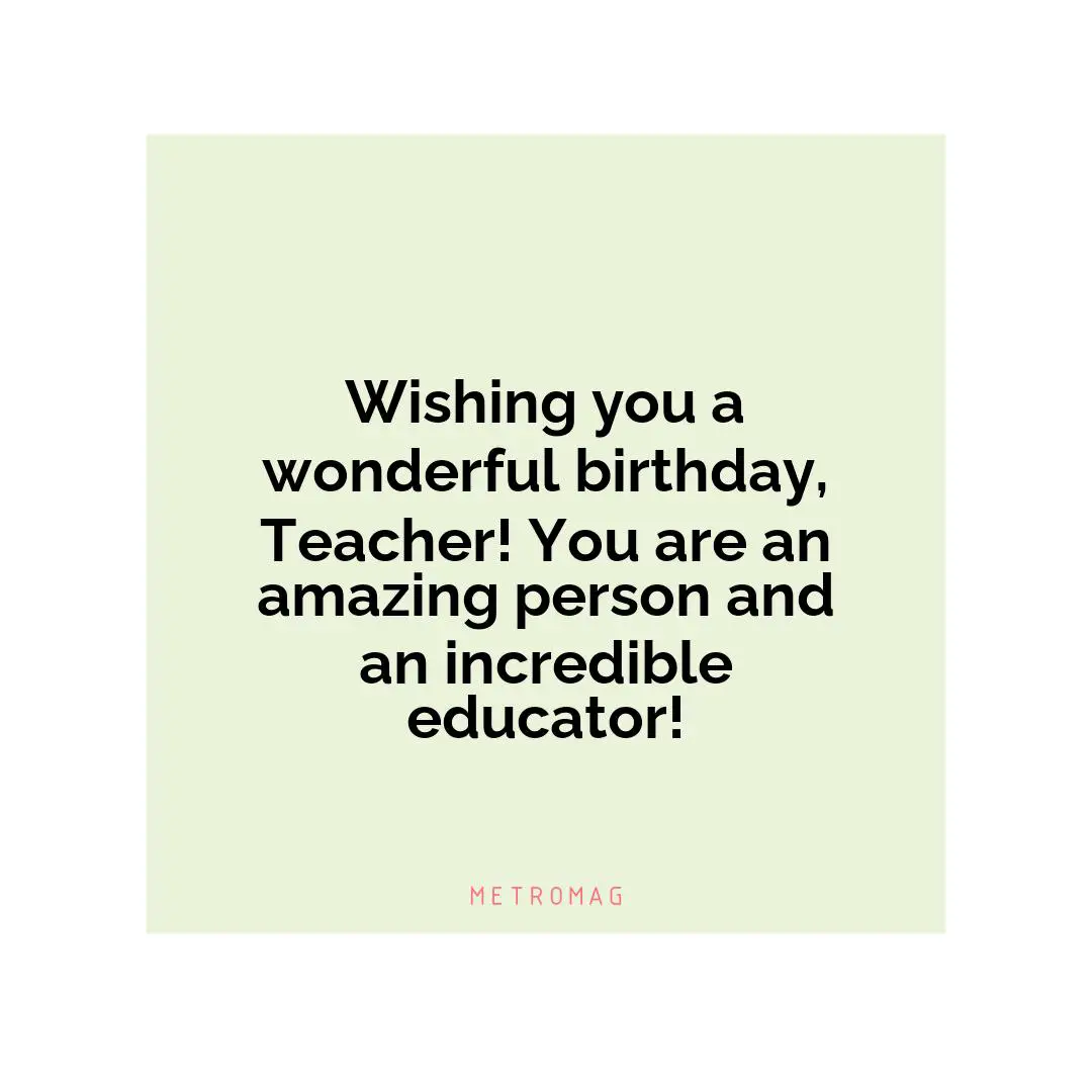 Wishing you a wonderful birthday, Teacher! You are an amazing person and an incredible educator!
