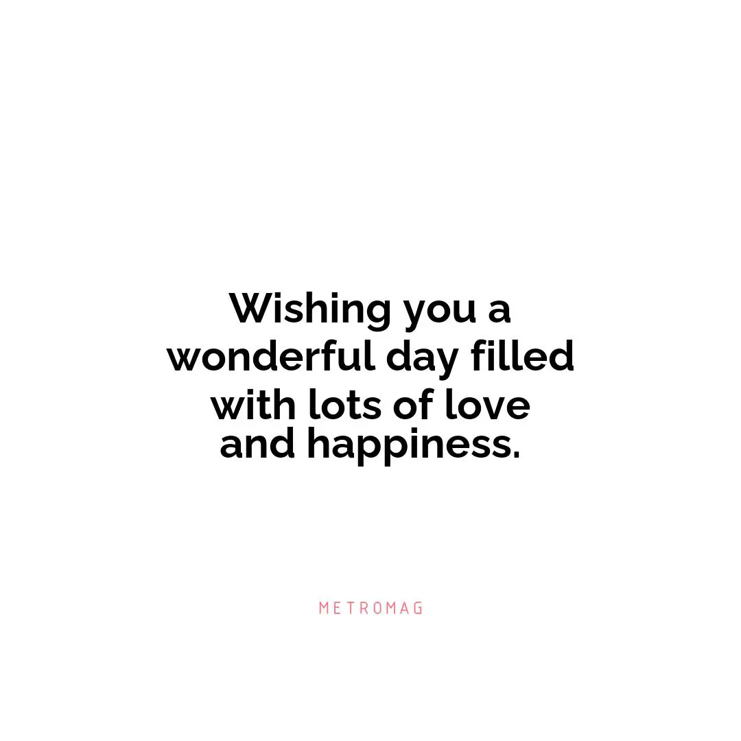 Wishing you a wonderful day filled with lots of love and happiness.