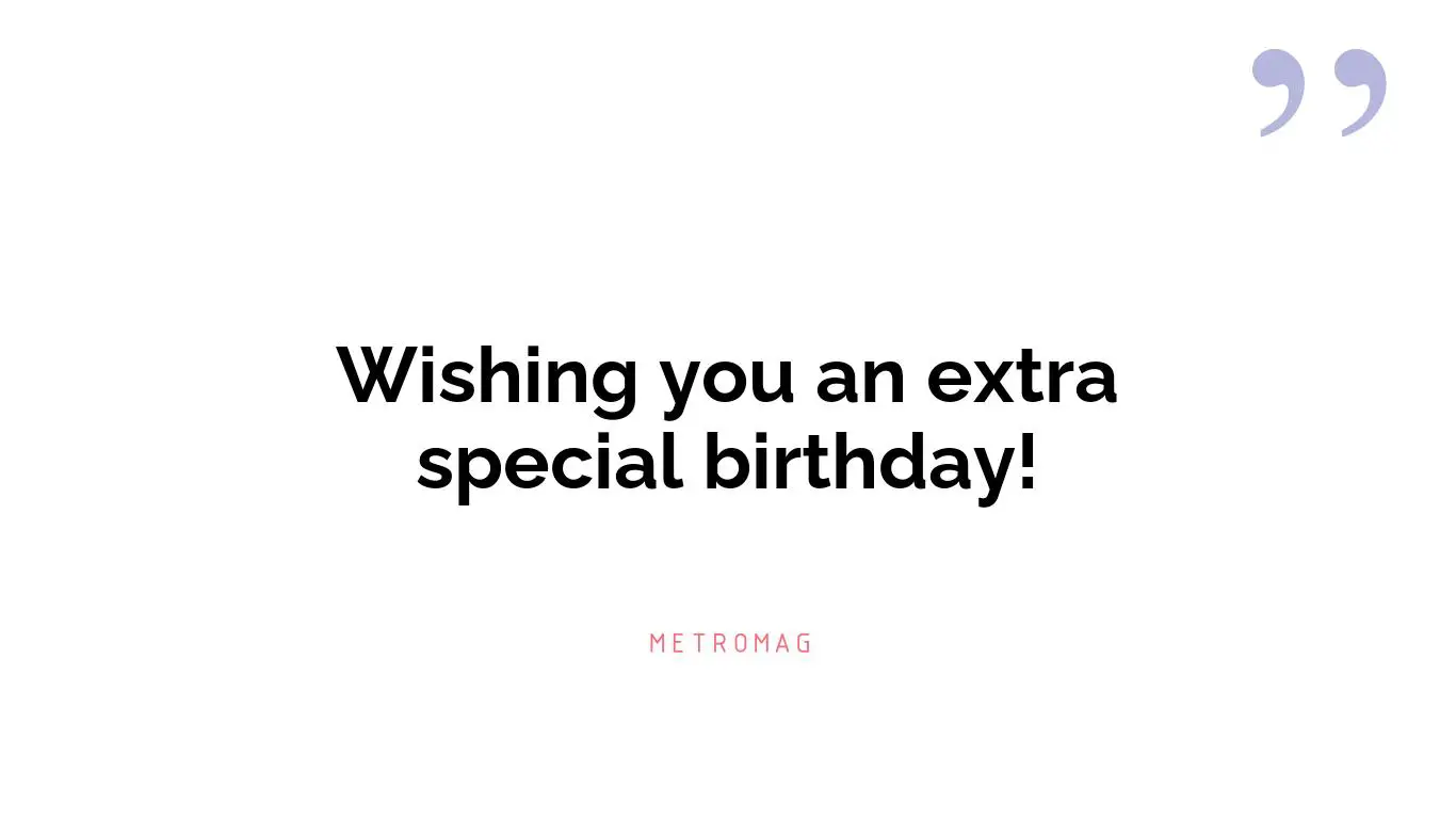 Wishing you an extra special birthday!