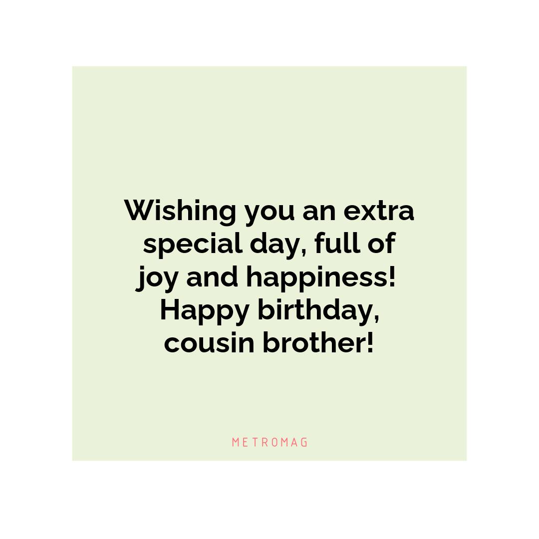 Wishing you an extra special day, full of joy and happiness! Happy birthday, cousin brother!
