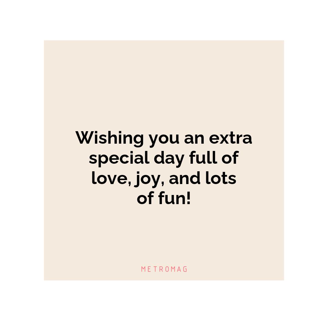 Wishing you an extra special day full of love, joy, and lots of fun!