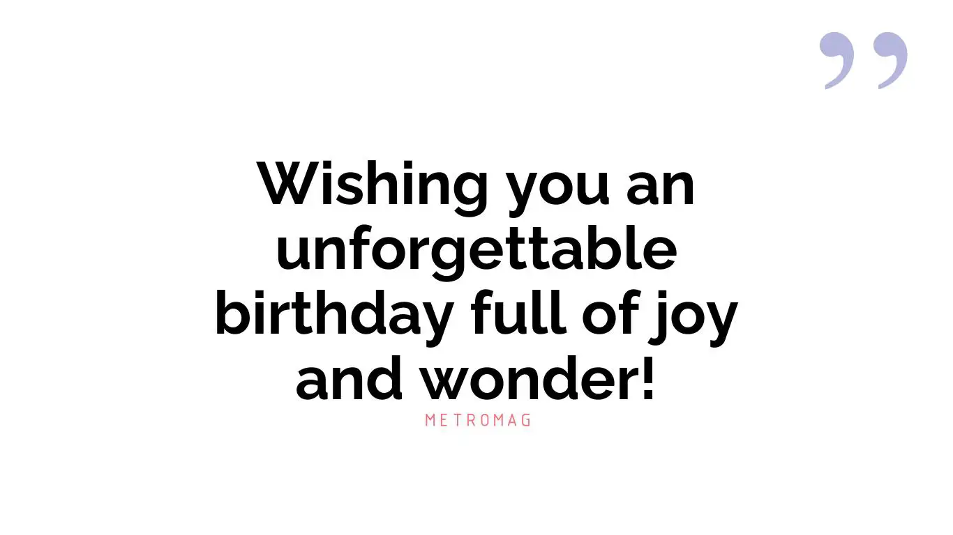 Wishing you an unforgettable birthday full of joy and wonder!