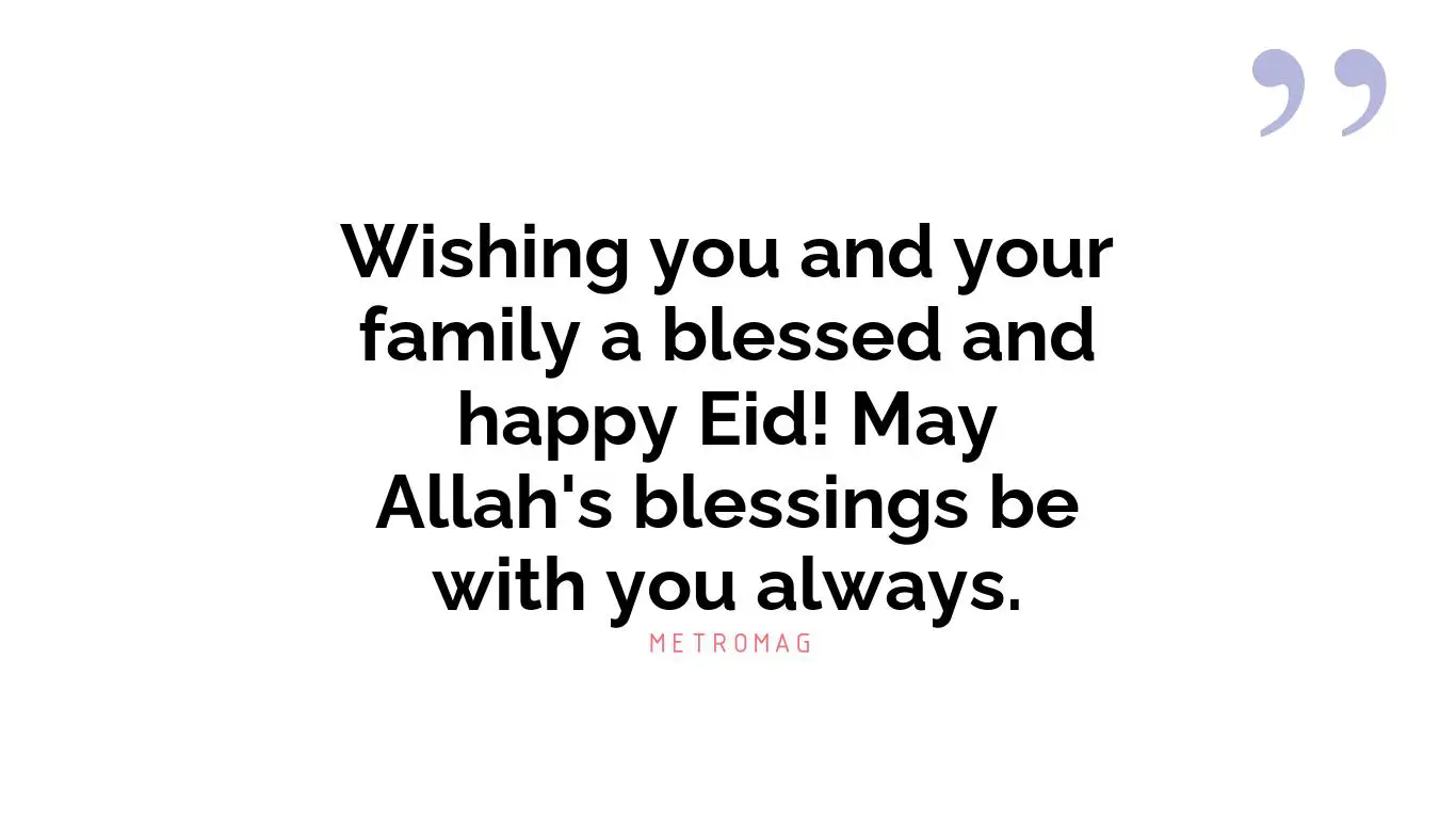 Wishing you and your family a blessed and happy Eid! May Allah's blessings be with you always.