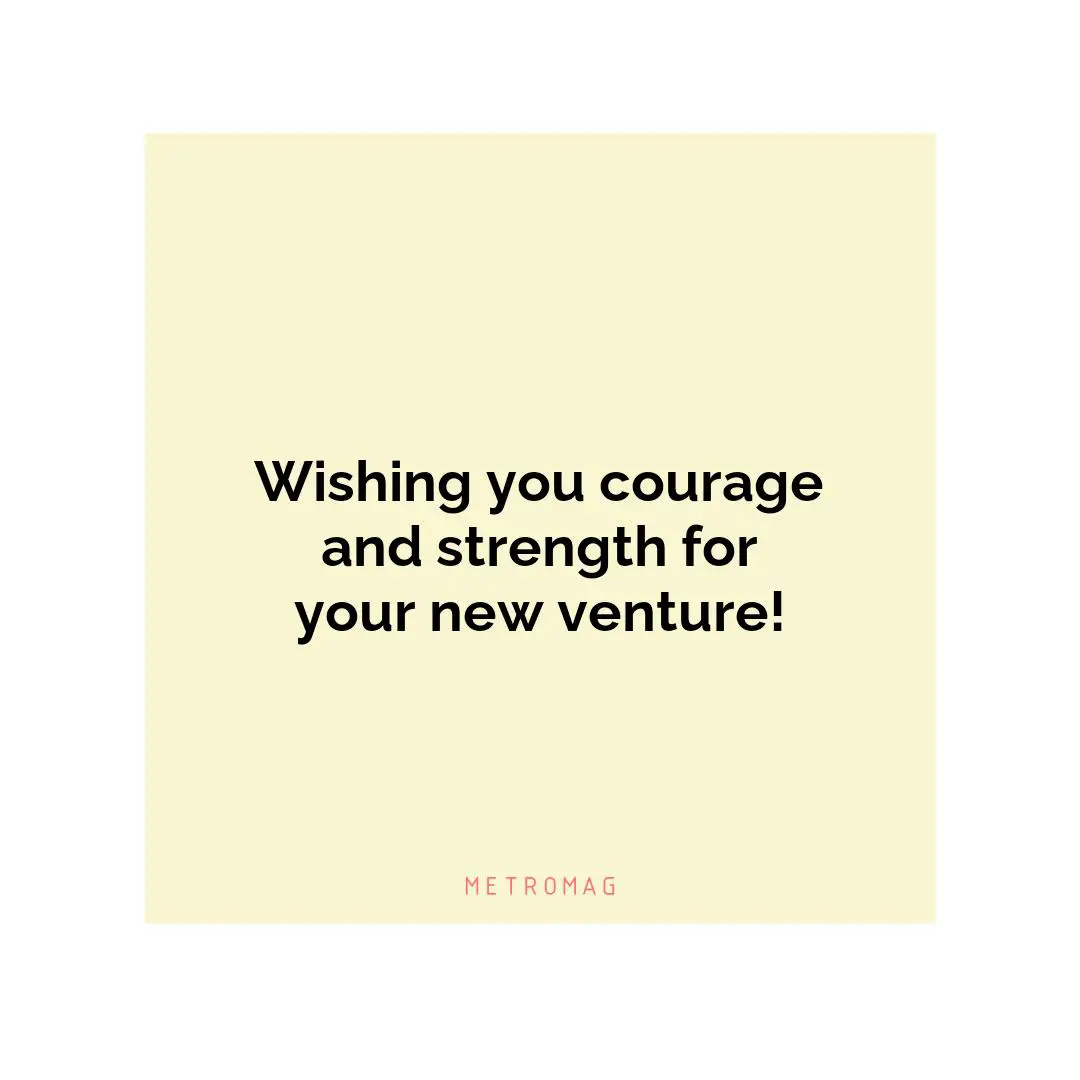 Wishing you courage and strength for your new venture!