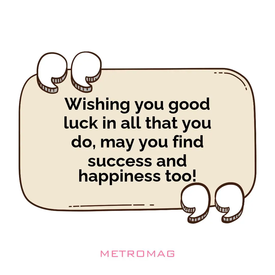 Wishing you good luck in all that you do, may you find success and happiness too!