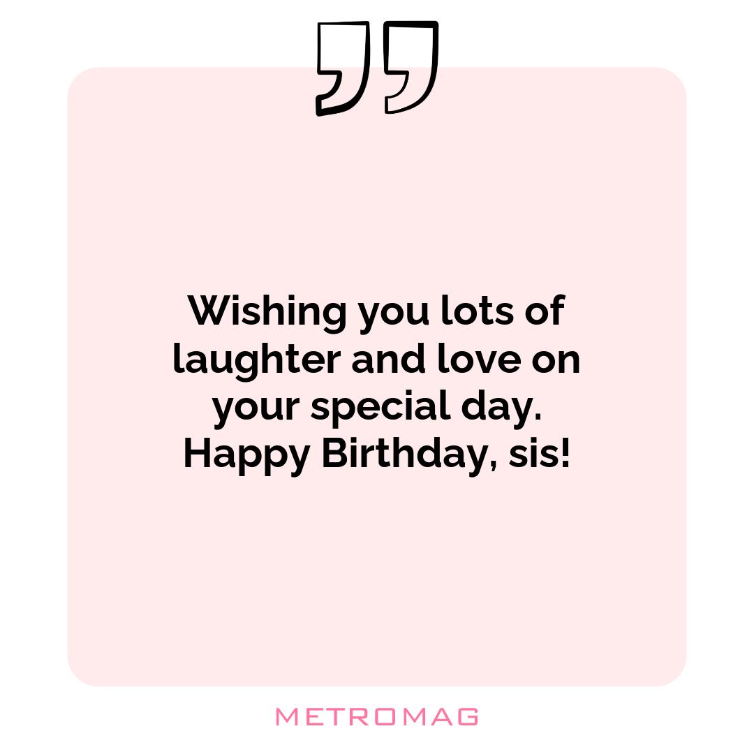 Wishing you lots of laughter and love on your special day. Happy Birthday, sis!