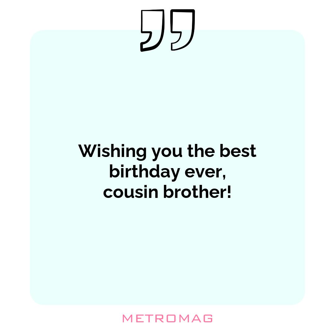 Wishing you the best birthday ever, cousin brother!