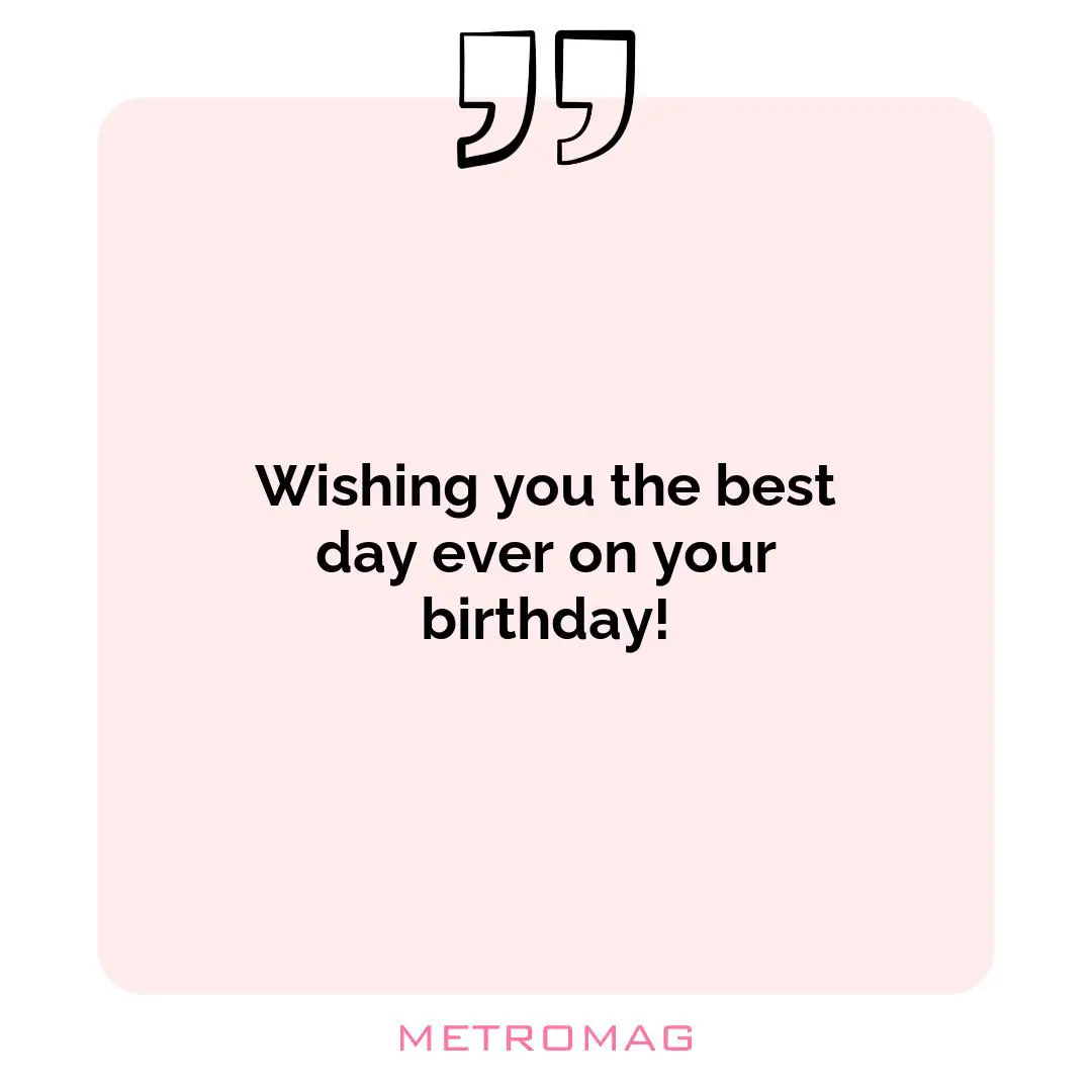Wishing you the best day ever on your birthday!