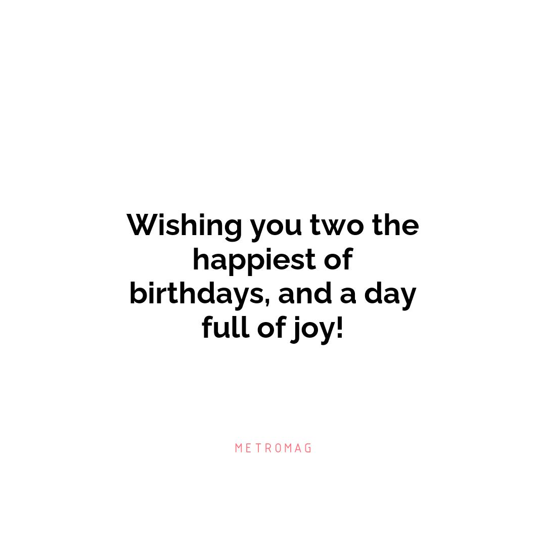 Wishing you two the happiest of birthdays, and a day full of joy!