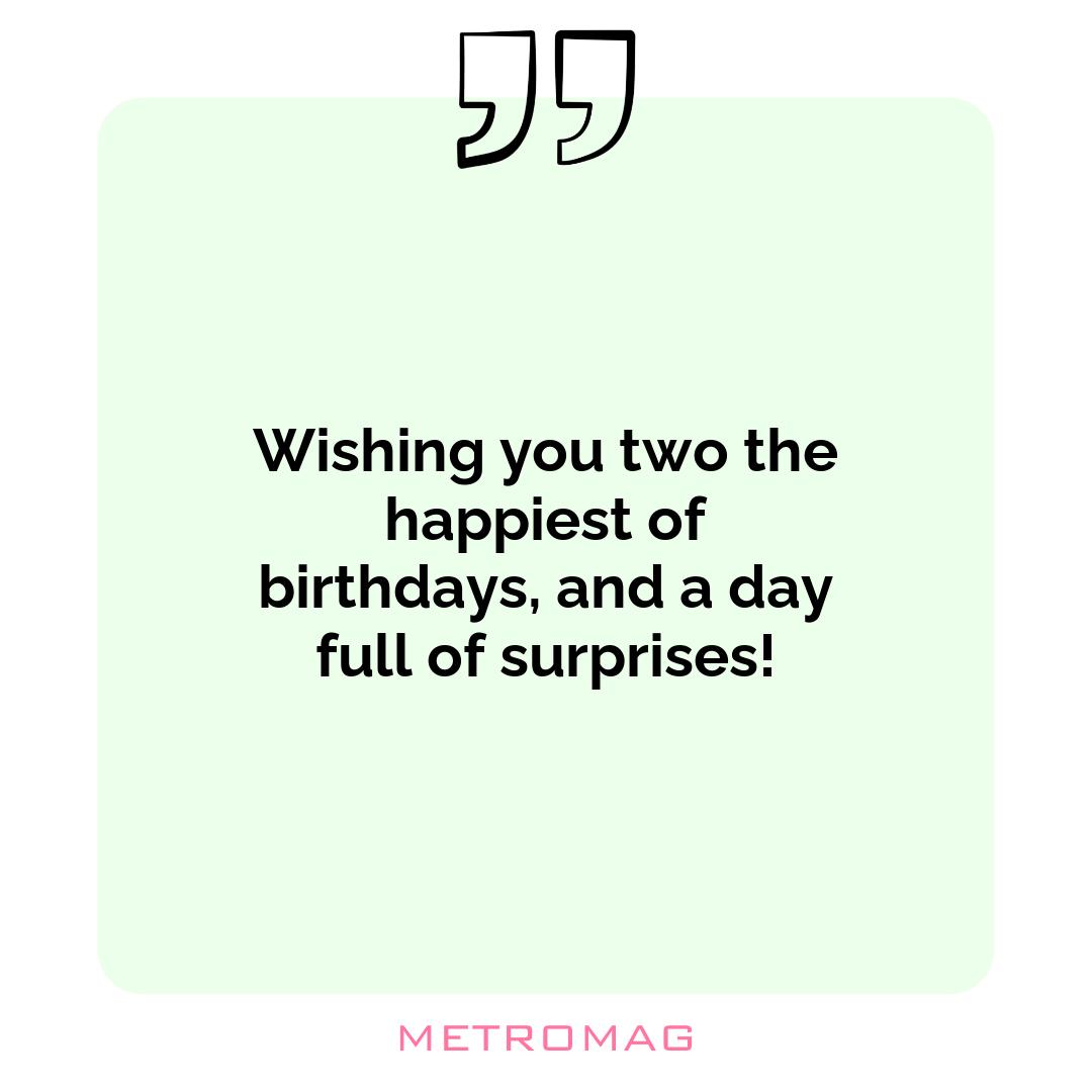 Wishing you two the happiest of birthdays, and a day full of surprises!