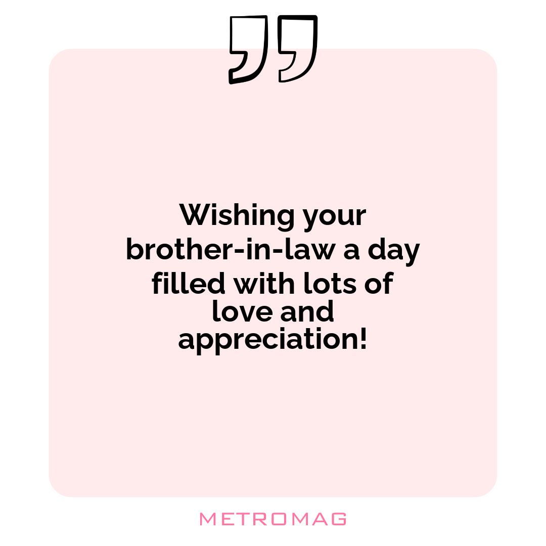 Wishing your brother-in-law a day filled with lots of love and appreciation!