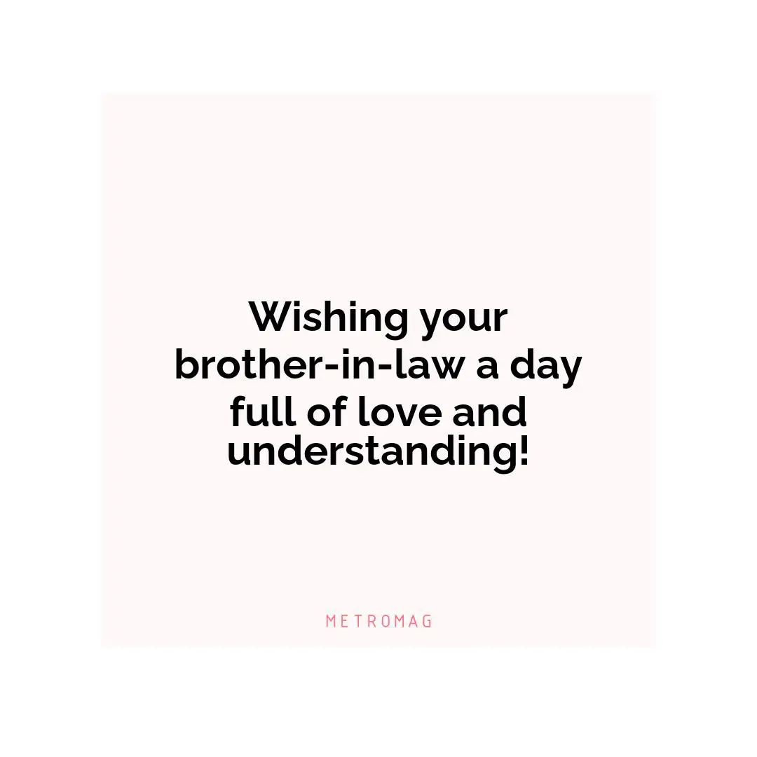 Wishing your brother-in-law a day full of love and understanding!