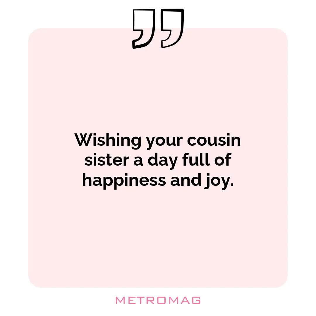 Wishing your cousin sister a day full of happiness and joy.