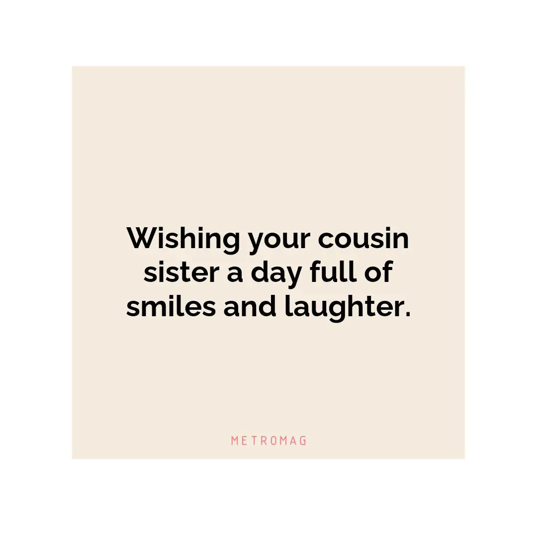 Wishing your cousin sister a day full of smiles and laughter.