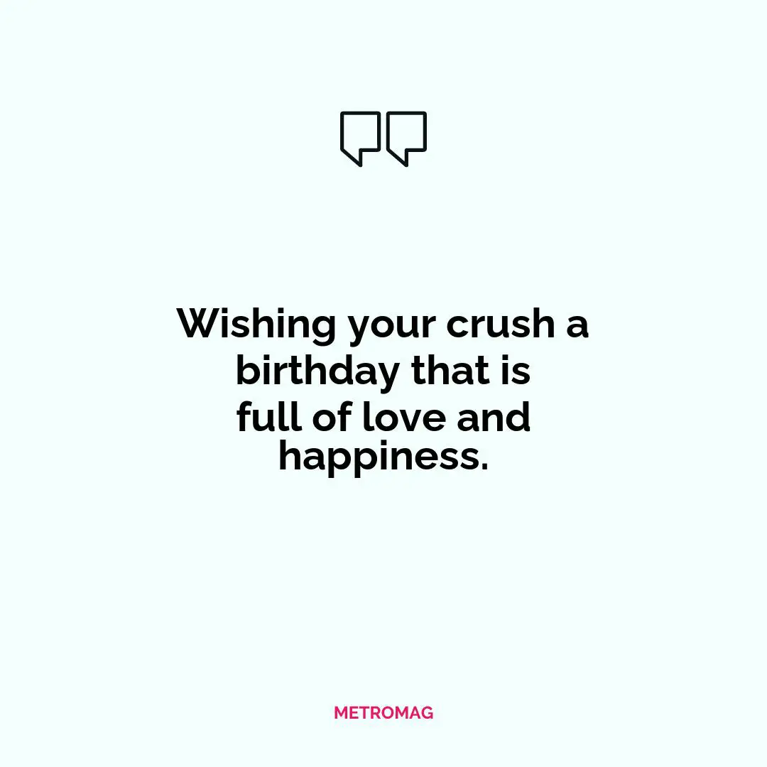 Wishing your crush a birthday that is full of love and happiness.