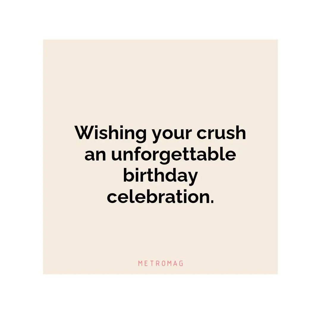 Wishing your crush an unforgettable birthday celebration.