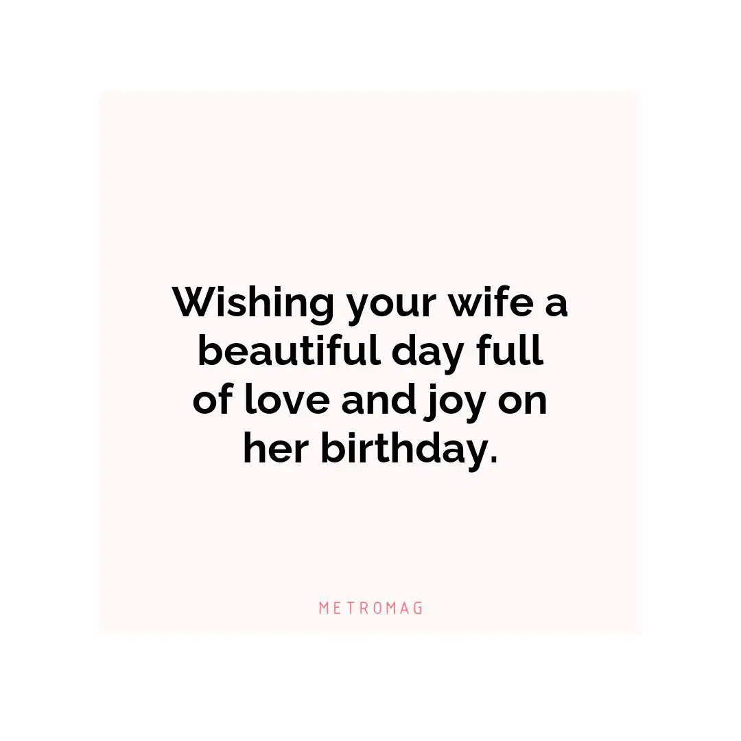 Wishing your wife a beautiful day full of love and joy on her birthday.