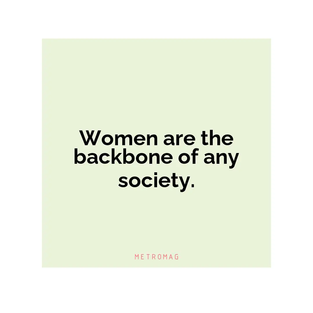 Women are the backbone of any society.