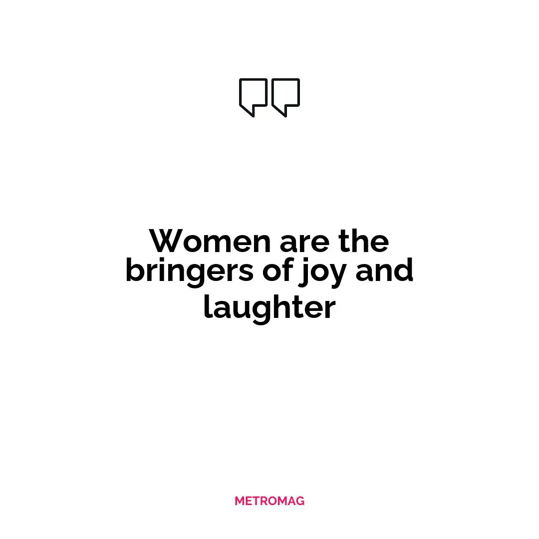 Women are the bringers of joy and laughter