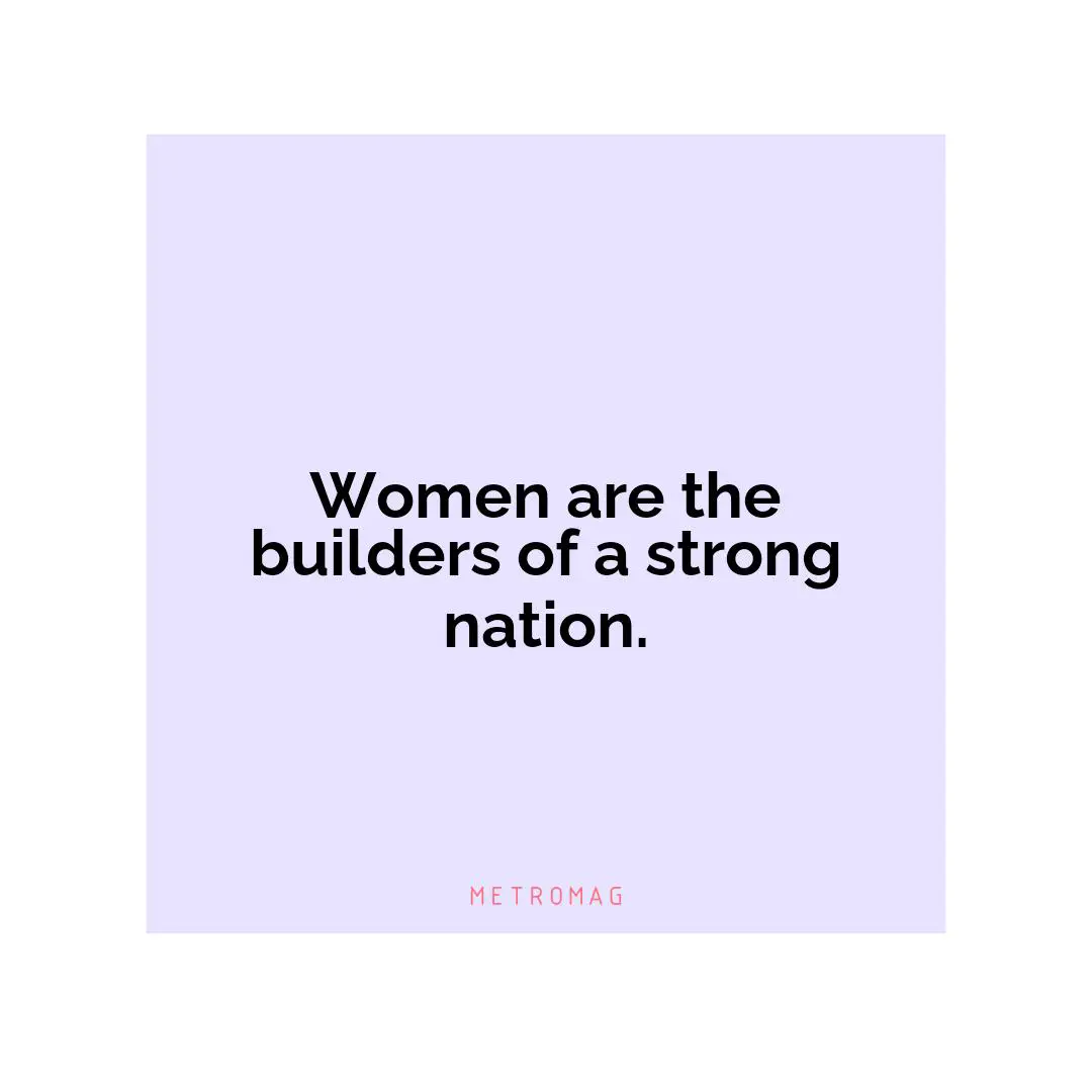 Women are the builders of a strong nation.