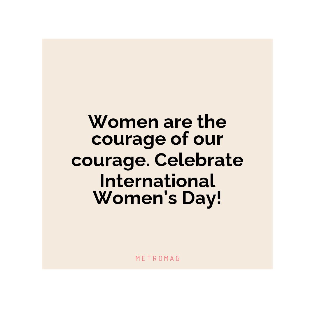 Women are the courage of our courage. Celebrate International Women’s Day!