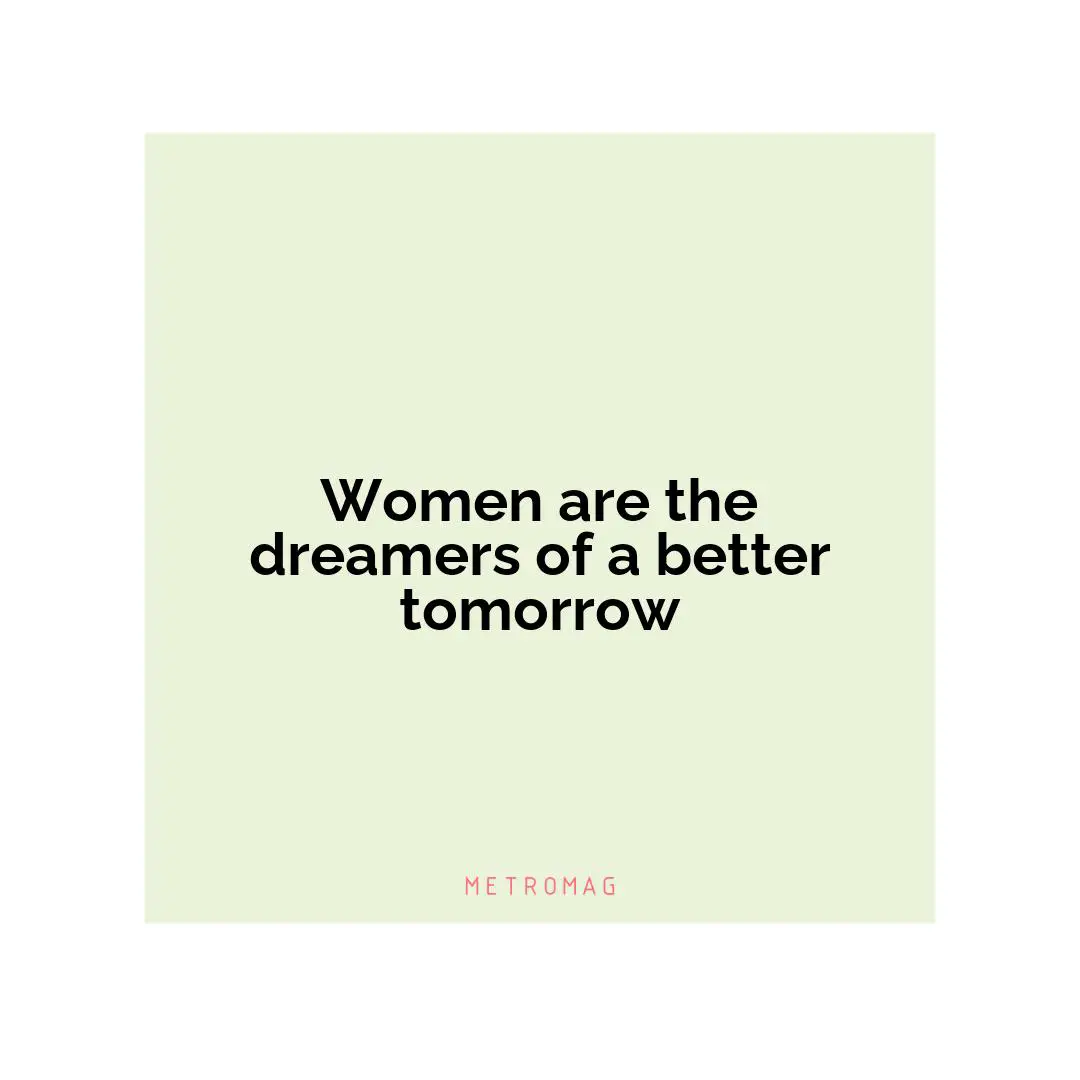 Women are the dreamers of a better tomorrow