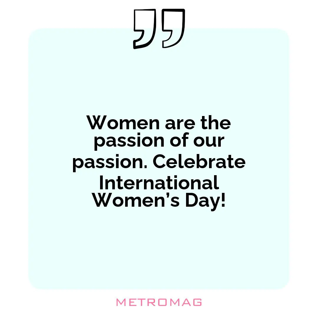 Women are the passion of our passion. Celebrate International Women’s Day!
