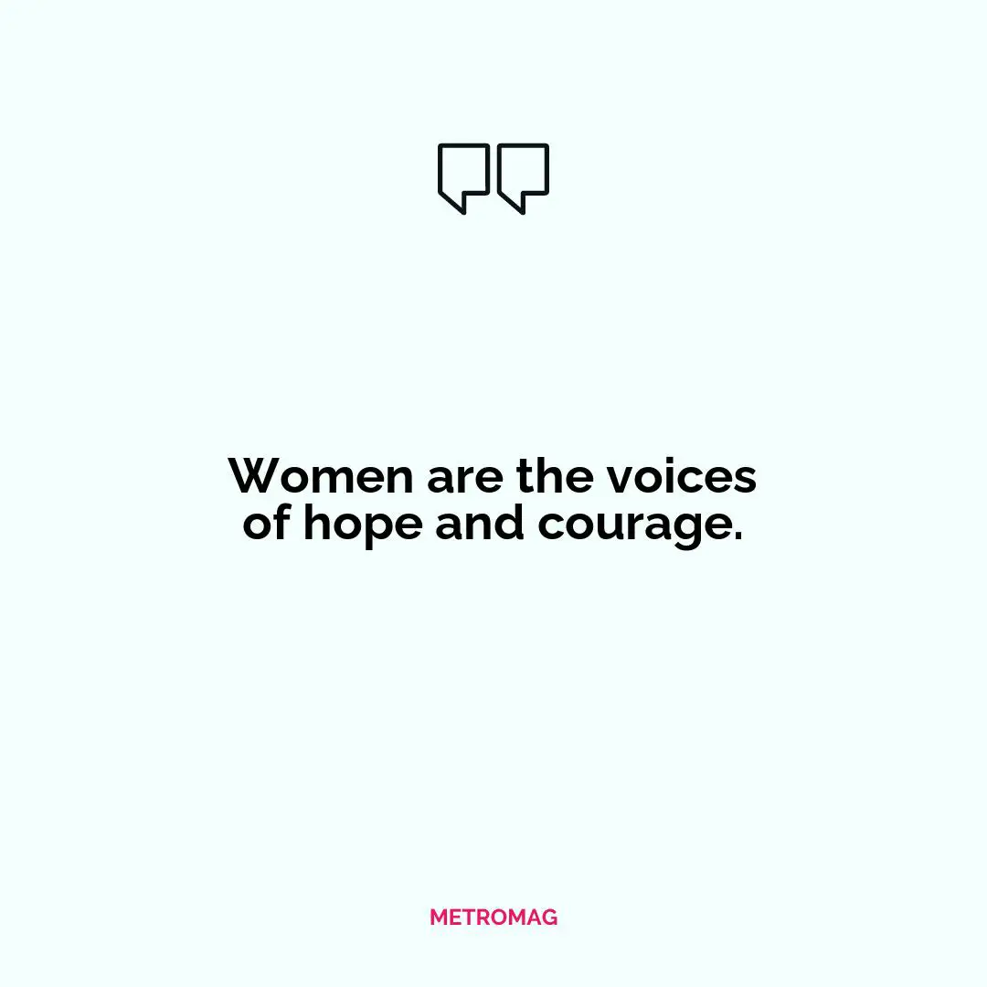 Women are the voices of hope and courage.