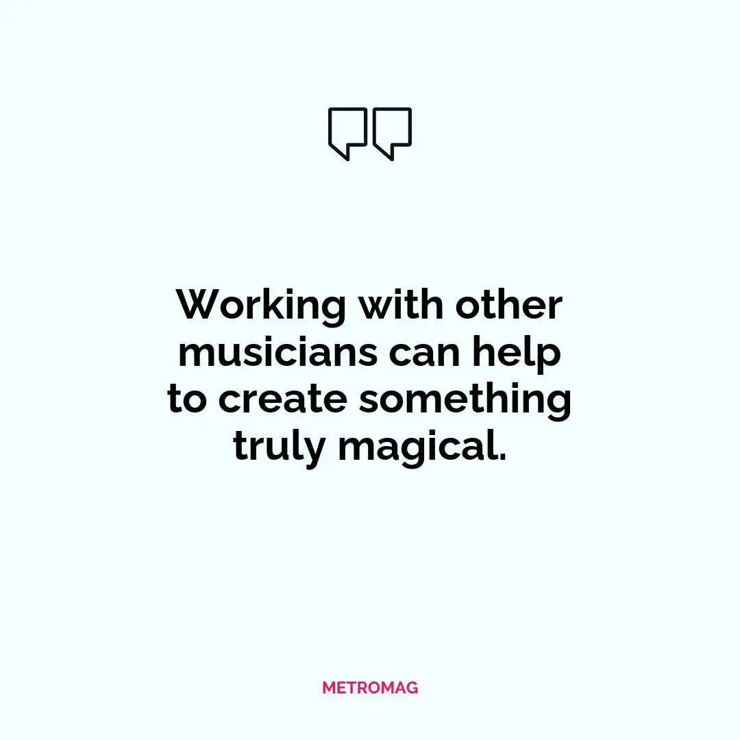 Working with other musicians can help to create something truly magical.