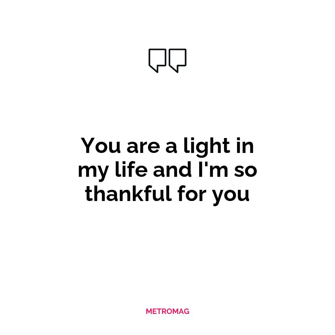 You are a light in my life and I'm so thankful for you