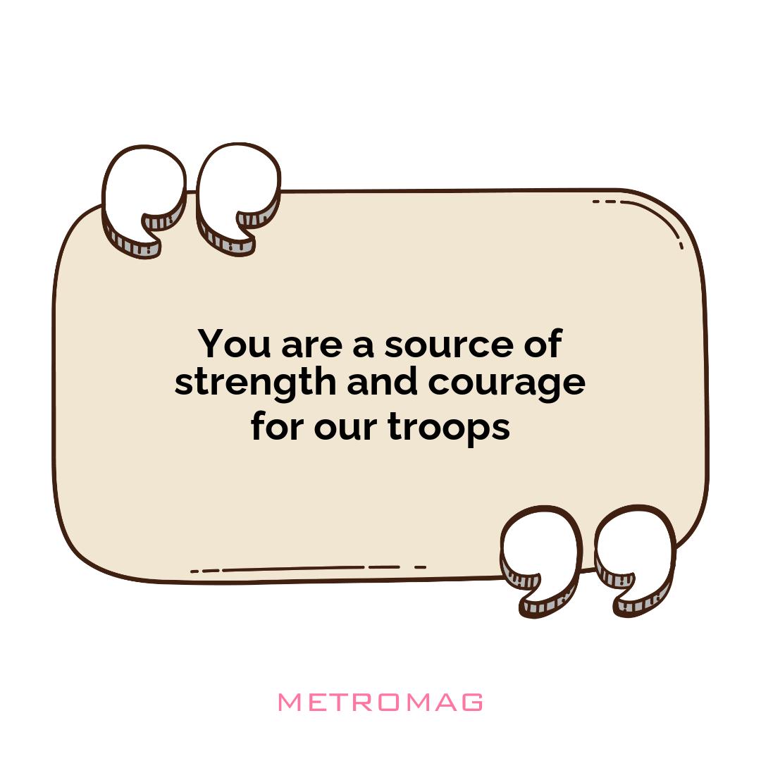 You are a source of strength and courage for our troops