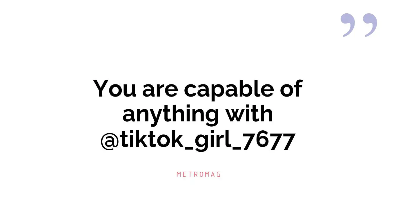 You are capable of anything with @tiktok_girl_7677