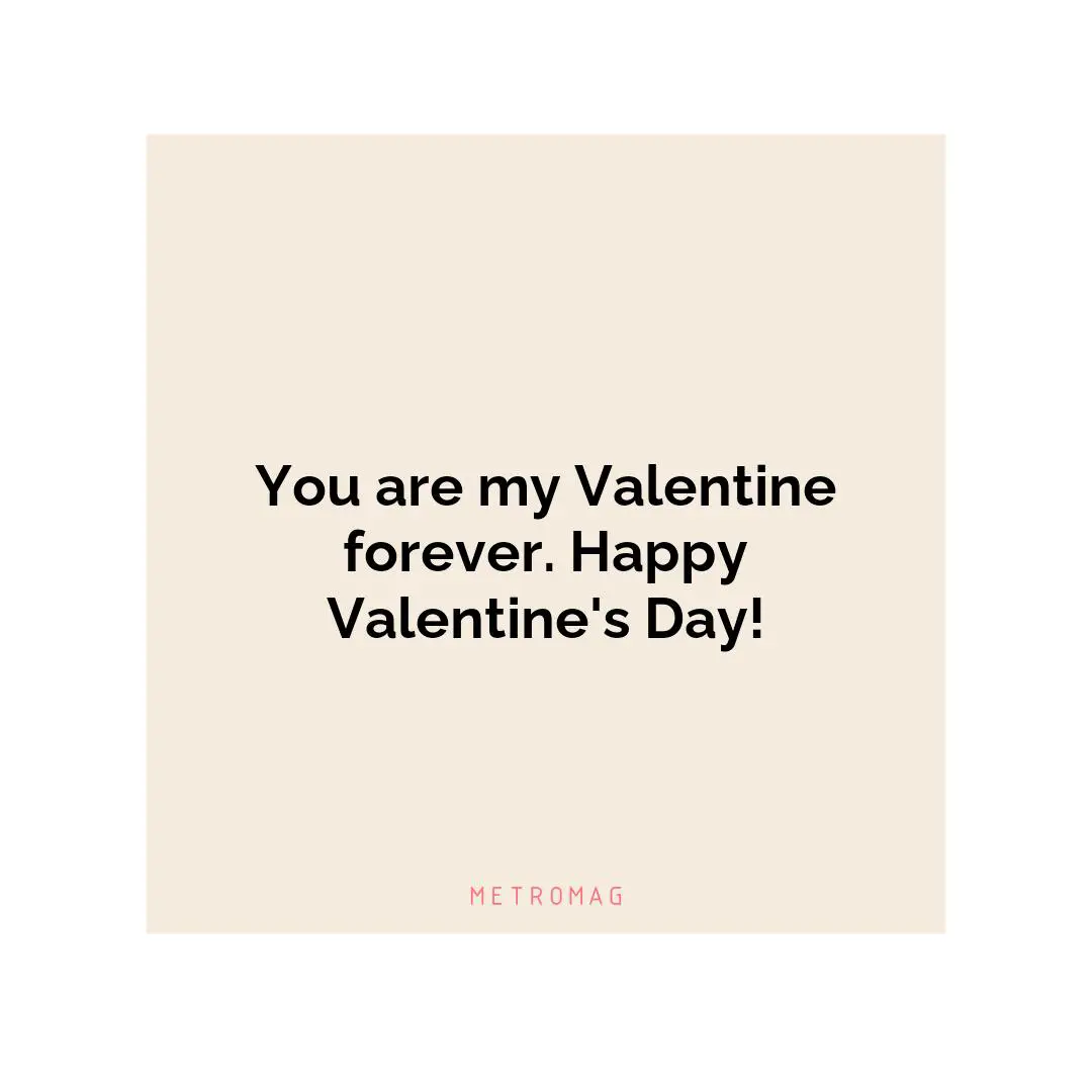 You are my Valentine forever. Happy Valentine's Day!