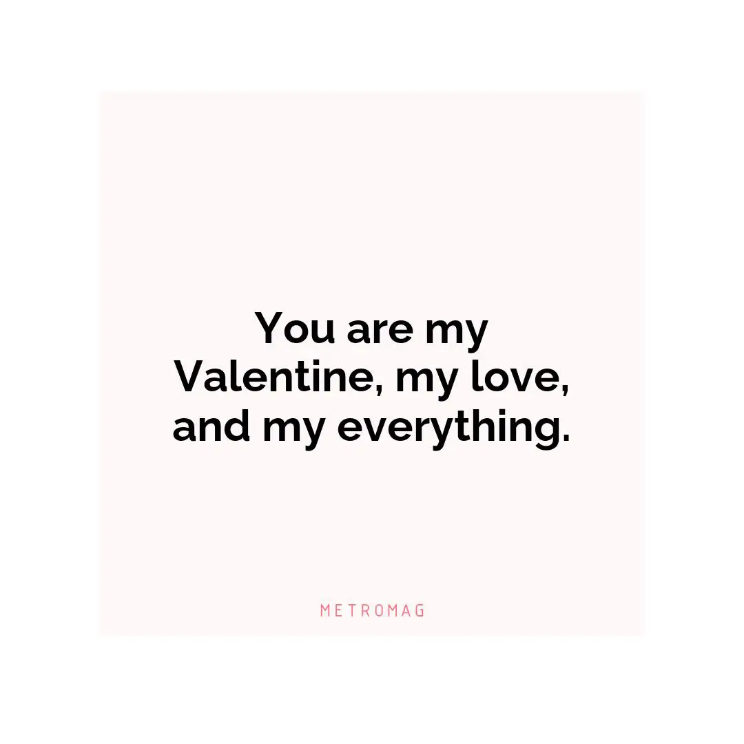 You are my Valentine, my love, and my everything.