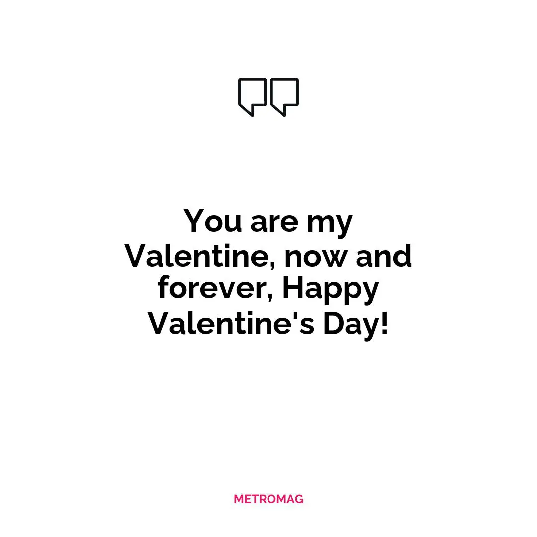 You are my Valentine, now and forever, Happy Valentine's Day!