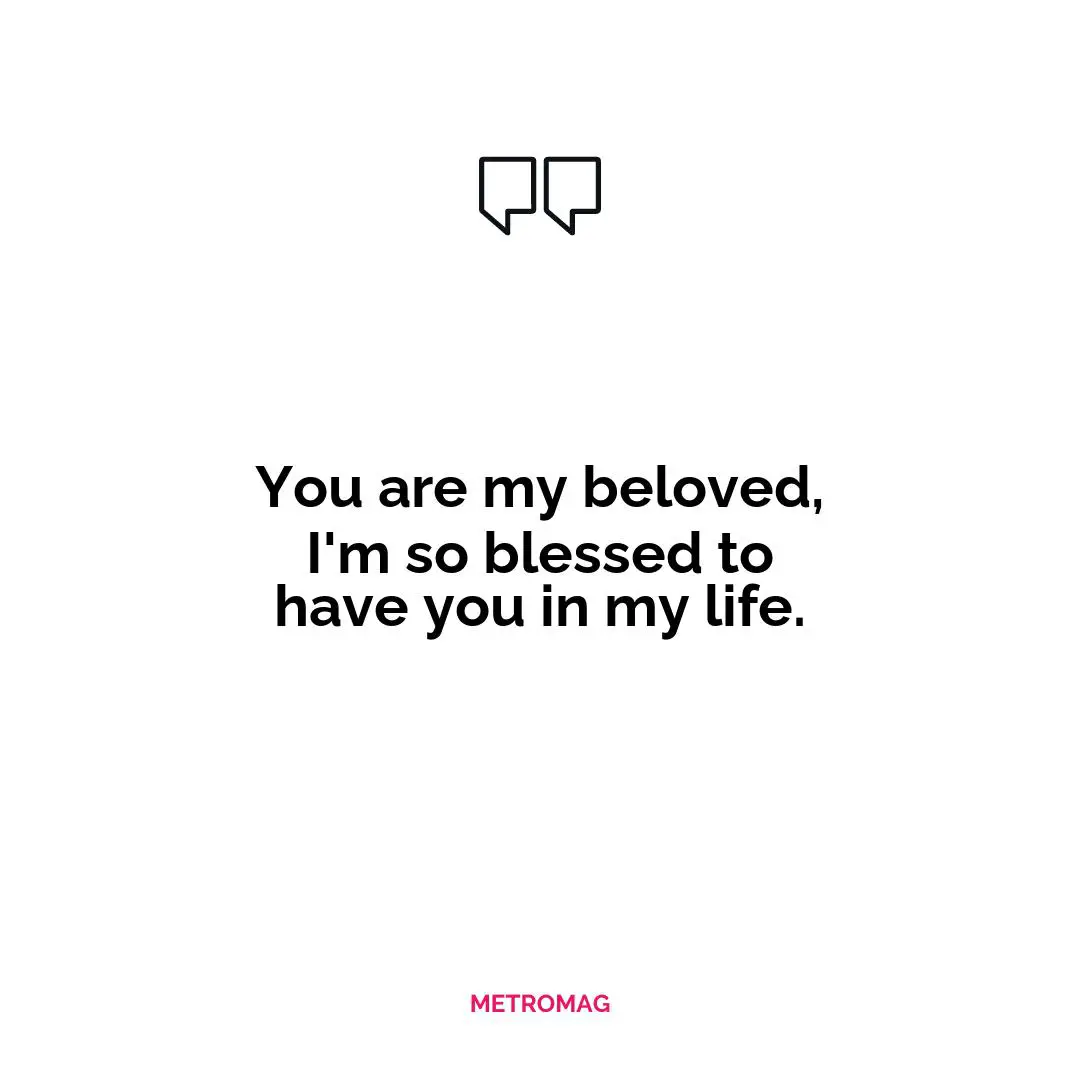 You are my beloved, I'm so blessed to have you in my life.