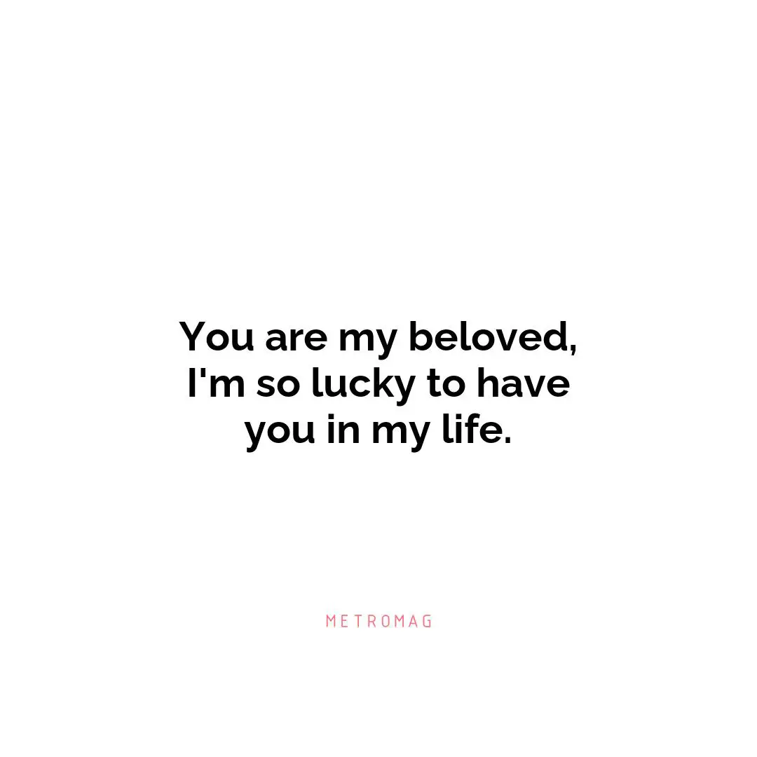 You are my beloved, I'm so lucky to have you in my life.