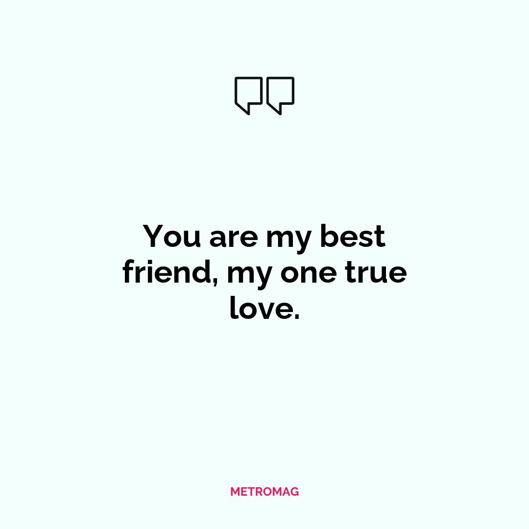 You are my best friend, my one true love.