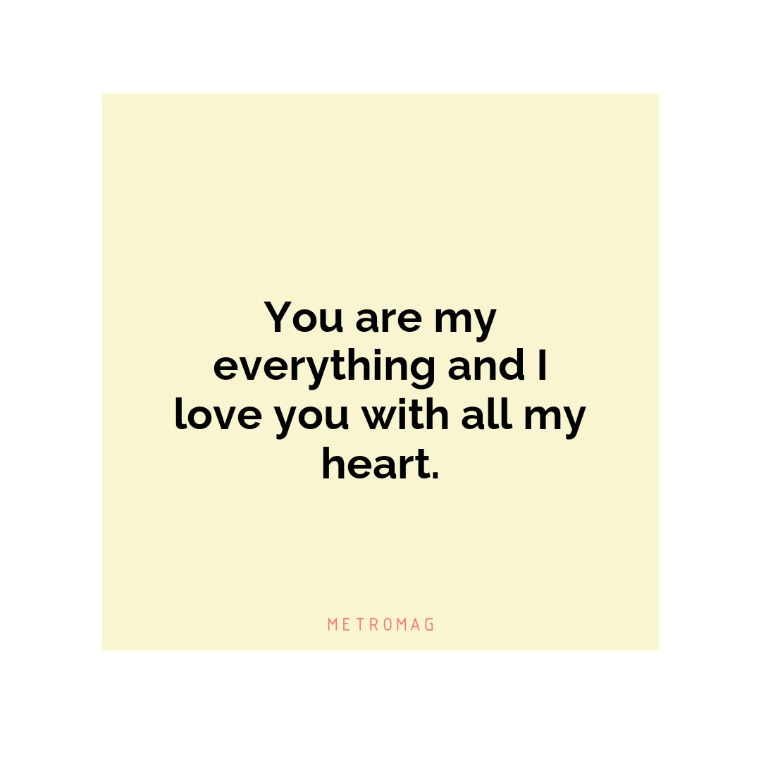 You are my everything and I love you with all my heart.