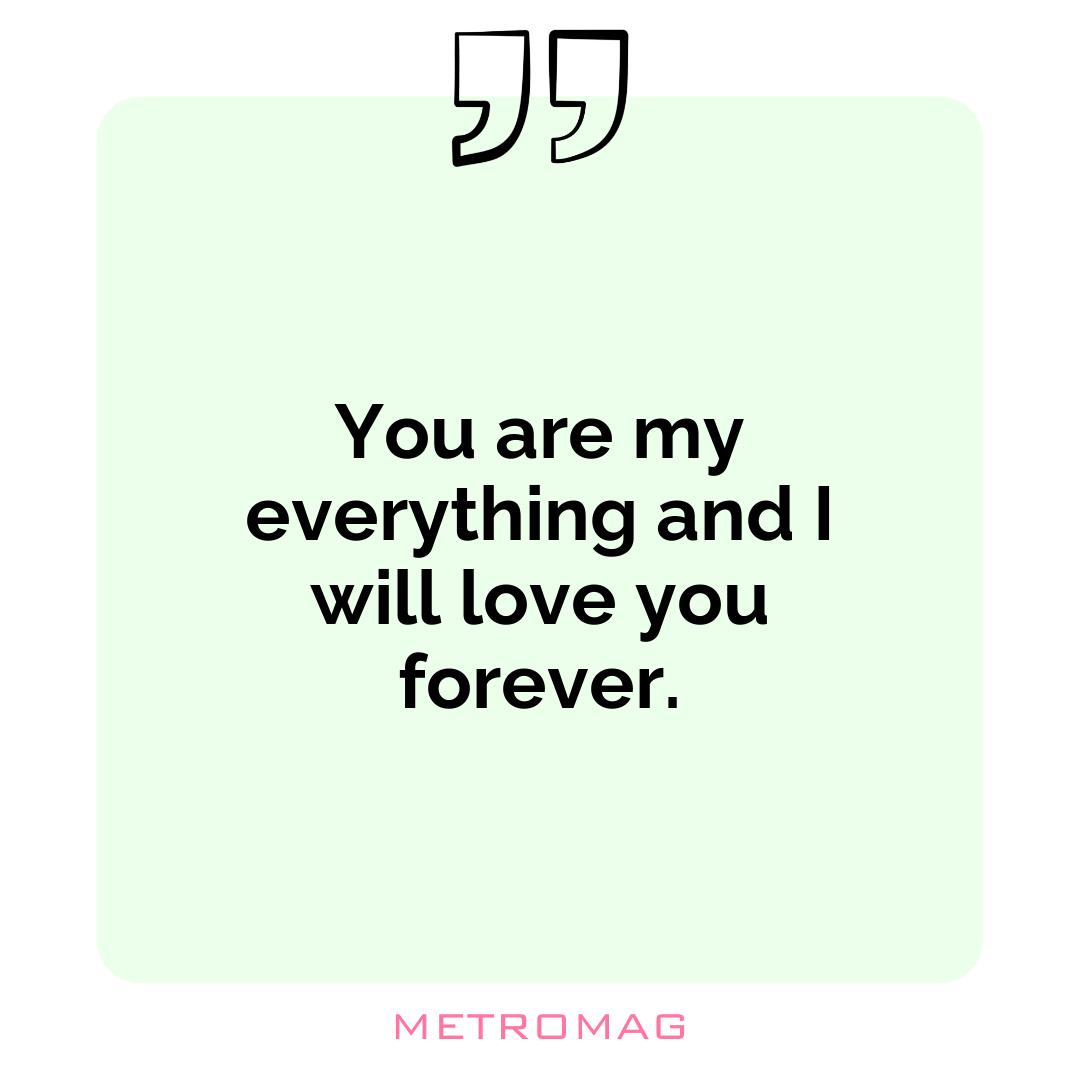 You are my everything and I will love you forever.