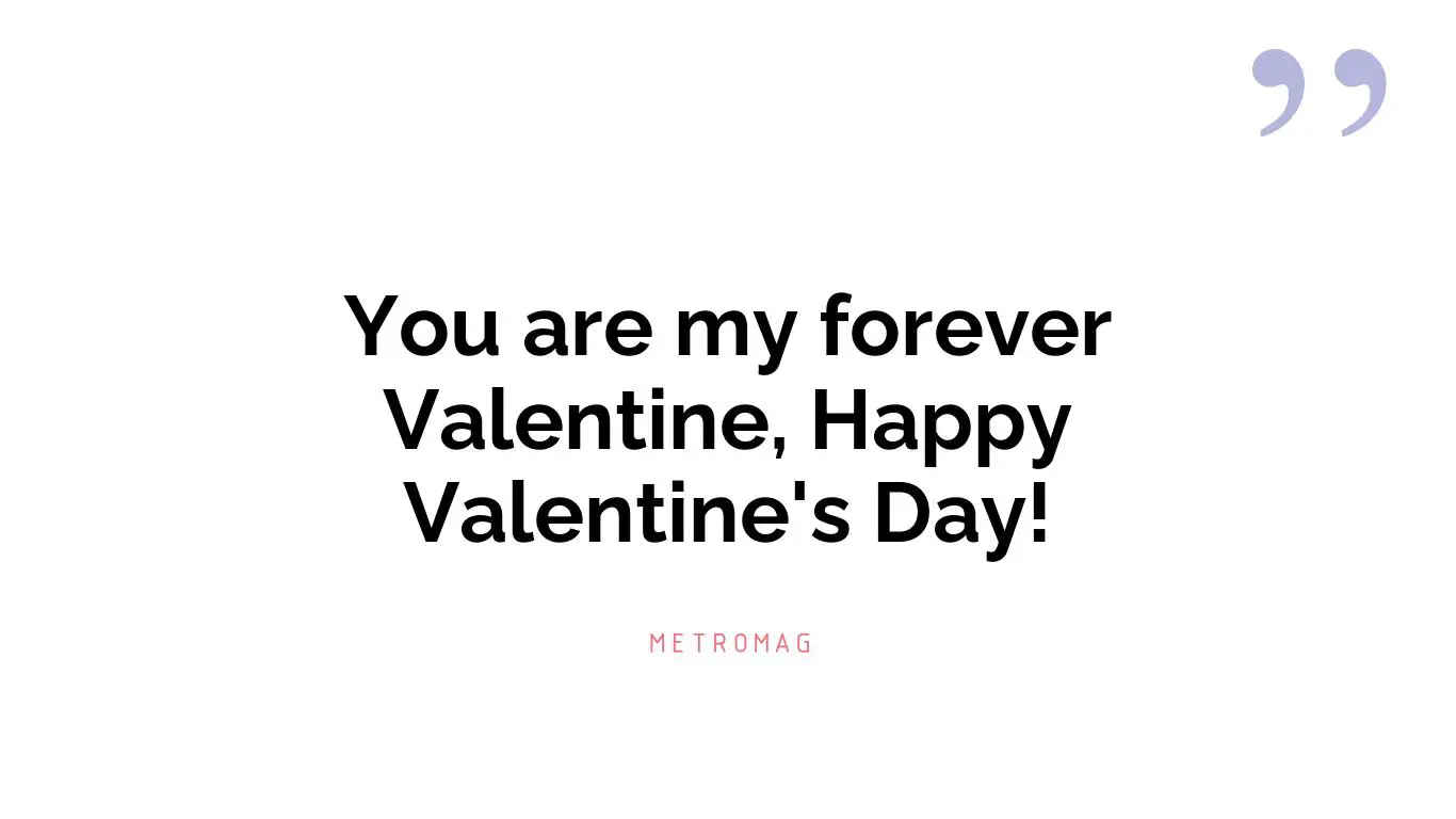 You are my forever Valentine, Happy Valentine's Day!