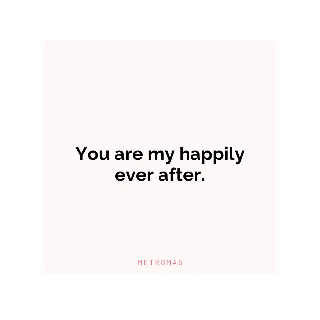 You are my happily ever after.