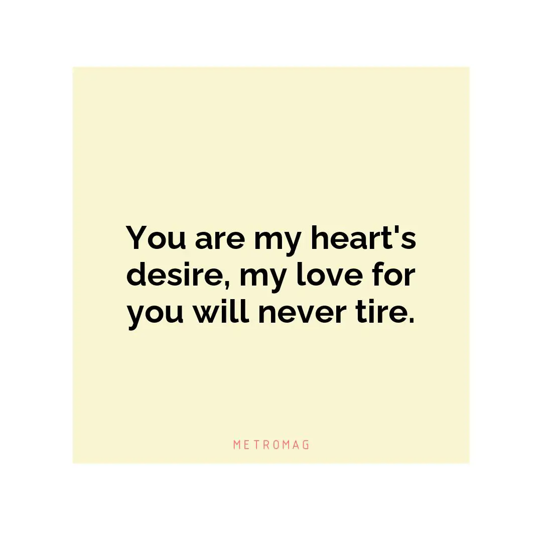 You are my heart's desire, my love for you will never tire.